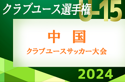 2024年度 第25回中国クラブユースU-15サッカー選手権大会　例年7月開催！情報募集！