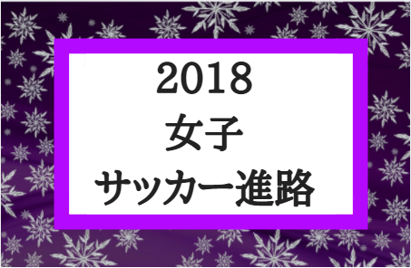 関東エリア 18年度女子サッカー進路 第26回高校女子サッカー選手権 選手出身チーム 中学情報一覧 ジュニアサッカーnews