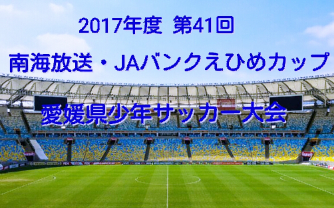 17年度 第41回南海放送杯jaバンクえひめカップ愛媛県少年サッカー大会 優勝はfc今治 ジュニアサッカーnews