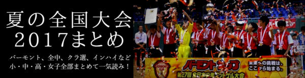 夏の全国大会17まとめ 小 中 高 女子全部まとめて一気読み 17 ジュニアサッカーnews 夏の全国大会17まとめ 小 中 高 女子全部まとめて一気読み 17 ジュニアサッカーnews