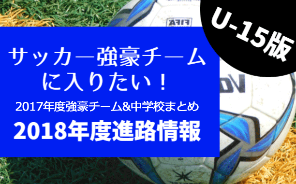 U 15強豪チーム 私立中学に入りたい 18年度進路情報 17年度の強豪チーム 私立中学一覧 ジュニアサッカーnews