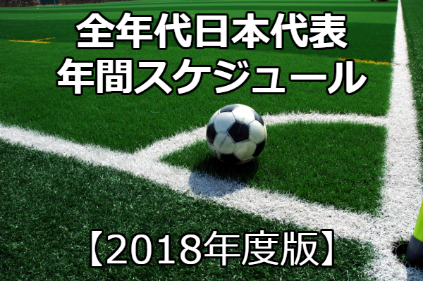 18年度版 全年代日本代表 年間スケジュール発表 がんばれ日本代表 ジュニアサッカーnews