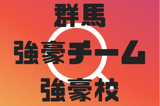 群馬県の強豪チーム・学校情報（4種～2種）