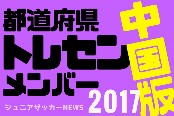 中国版 都道府県トレセンメンバー17全学年 ジュニアサッカーnews