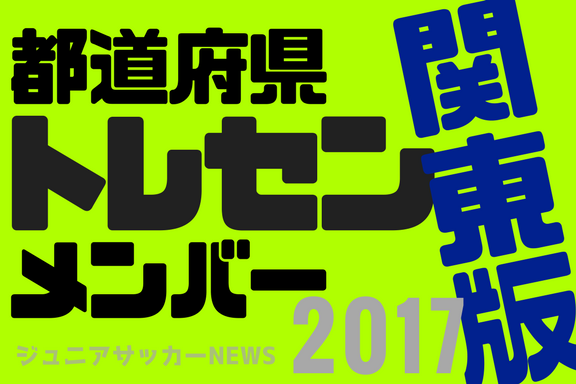 関東版 都道府県トレセンメンバー17全学年 ジュニアサッカーnews