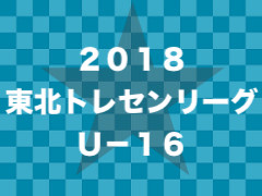 2018年度 東北トレセンリーグU-16 首位は青森TC!【第5節】7/15結果!