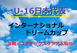 U 16日本代表 参加メンバー スケジュール発表 U 16インターナショナルドリームカップ18 宮城 6 10 17 ジュニアサッカーnews