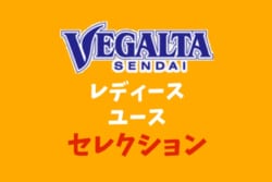 2019年度 ベガルタ仙台レディース(宮城県)ユースセレクション 8/25開催!締切は8/21必着!