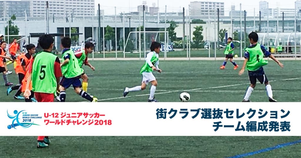 街クラブ選抜セレクション合格者 チーム編成発表 U 12 ジュニアサッカーワールドチャレンジ18 ジュニアサッカーnews