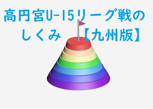 今さら聞けない高円宮杯 U 15 サッカーリーグ戦ってなに 九州8県版 ジュニアサッカーnews