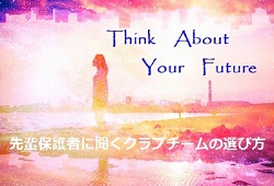 入団の決め手になったこと〜先輩達の体験談 総まとめ　中学からのチームの選び方Vol.8（最終回）