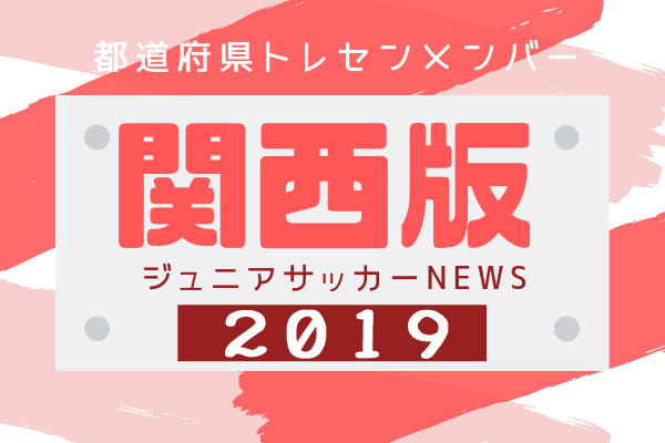 関西版 都道府県トレセンメンバー19全学年 情報お待ちしています ジュニアサッカーnews