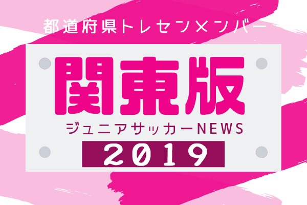 関東版 都道府県トレセンメンバー19全学年 情報お待ちしています ジュニアサッカーnews