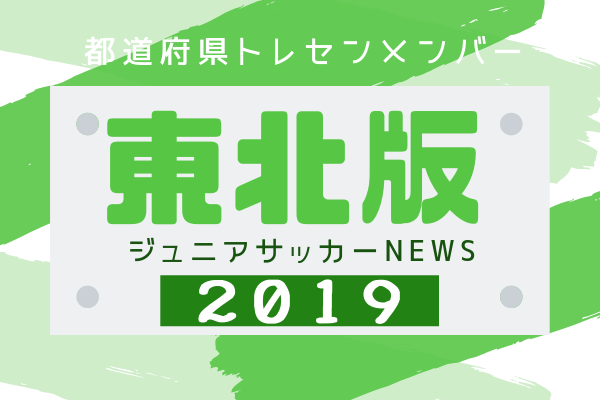 東北版 都道府県トレセンメンバー19 情報お待ちしています ジュニアサッカーnews 東北版 都道府県トレセンメンバー19 情報お待ちしています ジュニアサッカーnews