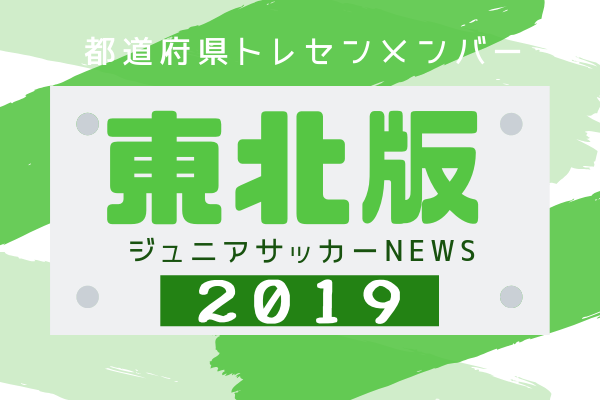 東北版 都道府県トレセンメンバー19 情報お待ちしています ジュニアサッカーnews