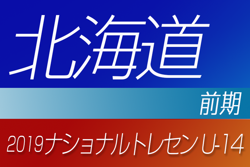 19年度ナショナルトレセンu 14 前期 北海道参加者メンバー発表 ジュニアサッカーnews