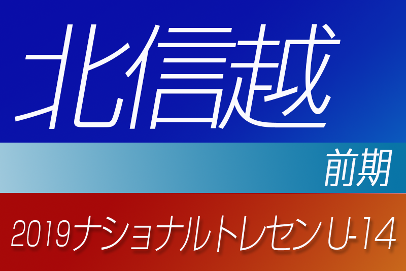 19年度ナショナルトレセンu 14 前期 北信越参加者メンバー発表 ジュニアサッカーnews