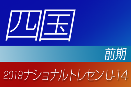 2019年度ナショナルトレセンU-14〈前期〉四国参加者メンバー発表！！