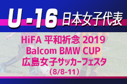 メンバー変更有り U 16日本女子代表 メンバー スケジュール発表 Hifa 平和祈念 19 Balcom Bmw Cup 広島女子サッカーフェスタ 8 8 11 ジュニアサッカーnews