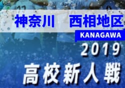 2019年度 神奈川県高校サッカー新人大会 西相地区予選 第3シードは平塚江南、第4シードは星槎国際湘南!関東大会県二次予選進出全5校決定!! 結果入力ありがとうございます!