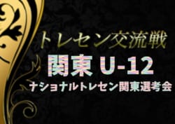 2019年度 関東トレセンU-12交流戦(ナショナルトレセン関東選考会)11/30,12/1結果更新!東京・千葉・山梨は全結果掲載!結果入力ありがとうございます! 結果情報・メンバー情報をお待ちしています!
