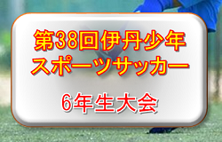 2019年度 第38回伊丹少年スポーツサッカー6年生大会 (兵庫県) 3/1決勝トーナメントは中止！