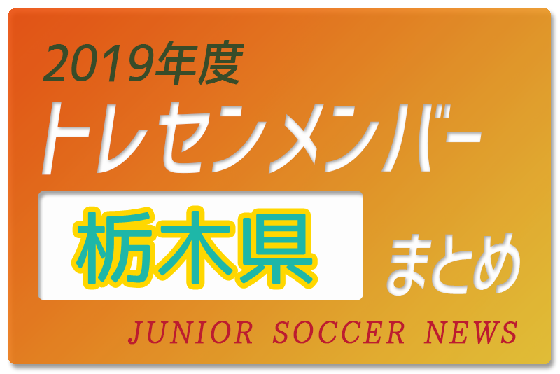 19年度 栃木県 トレセンメンバー ジュニアサッカーnews 19年度 栃木県 トレセンメンバー ジュニアサッカーnews