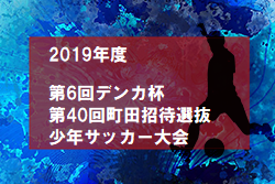 2019年度 第6回デンカ杯第40回町田招待選抜少年サッカー大会（東京） 3/22大会中止！