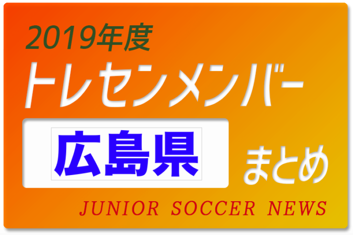 19年度 広島県 トレセンメンバー ジュニアサッカーnews 19年度 広島県 トレセンメンバー ジュニアサッカーnews