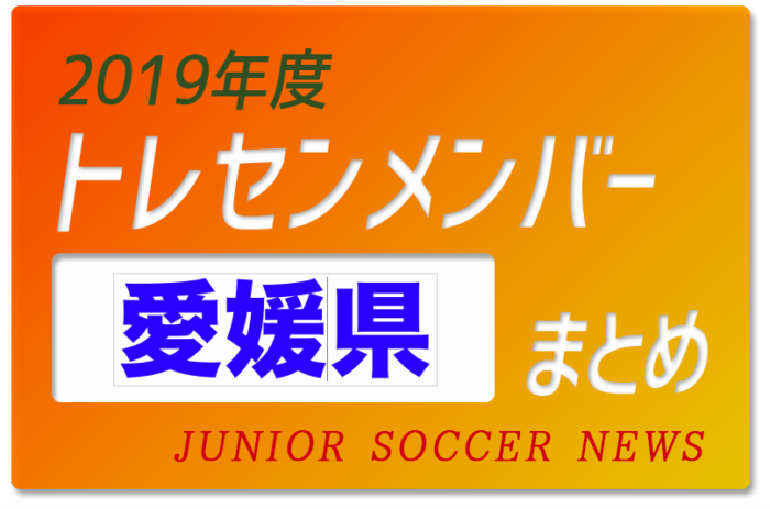 19年度 愛媛県 トレセンメンバー ジュニアサッカーnews