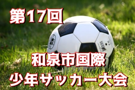 年度 第17回和泉市国際少年サッカー大会 大阪 8 21結果 情報お待ちしています ジュニアサッカーnews
