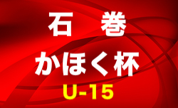 2020年度 第9回石巻かほく杯U-15サッカー選手権大会(宮城)  決勝T1/11結果掲載！次回1/16,17