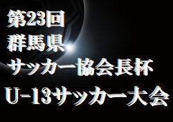 【大会中止】2020年度 第23回群馬県サッカー協会長杯ユース（U-13）サッカー大会　二次予選リーグ結果掲載　決勝トーナメント1/23