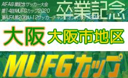 2020年度 第14回卒業記念サッカー大会 MUFGカップ・大阪市地区予選(大阪)1/9結果更新!1/16~ブロック決定戦組合せ掲載