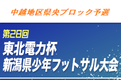 2020年度第28回東北電力杯新潟県少年フットサル大会【中越地区県央ブロック予選】1/10結果更新！決勝Tは1/17