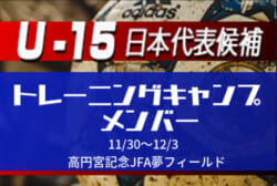 メンバー・スケジュール掲載！【U-15日本代表候補】トレーニングキャンプ11/30～12/3開催！@高円宮記念JFA夢フィールド - ジュニアサッカーニュース