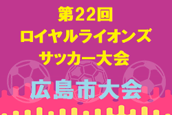 2020年度 第22回ロイヤルライオンズサッカー大会 広島市大会 広島県 1/24開催 組合せ掲載！