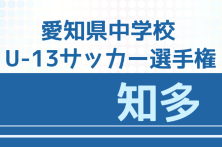 2021年度 愛知県U-13中学校サッカー選手権  知多地区大会  優勝は東浦中学校！県大会出場決定！