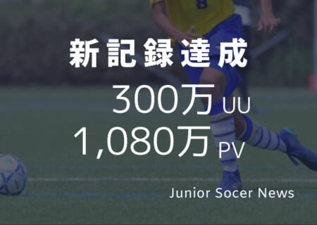 【記録更新】ジュニアサッカーNEWS月間1,080万PV、月間訪問者数300万人越え達成