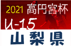 高円宮杯JFA2021年度第14回山梨県ユース(U-15)サッカーリーグ　1部優勝はアメージングアカデミー！続報募集中