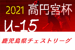高円宮杯u 15サッカーリーグ21鹿児島県チェストリーグ 結果掲載 次節10 2 3 ジュニアサッカーnews 高円宮杯u 15サッカーリーグ21鹿児島県チェストリーグ 結果掲載 次節10 2 3 ジュニアサッカーnews