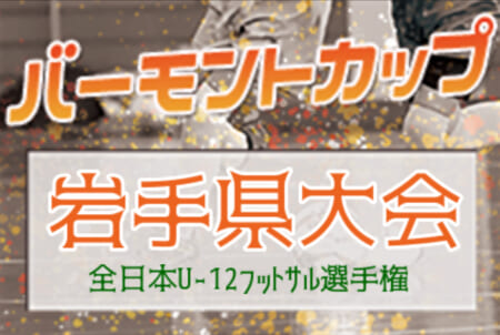 2021年度 JFAバーモントカップ 第31回全日本 U-12フットサル選手権 岩手県大会 サンアルタス大船渡が全国へ！