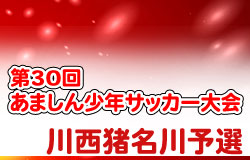 2020年度 第30回あましん少年サッカー大会 川西・猪名川予選　優勝はけやきFC！　未判明分情報募集中です