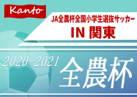 2021年 JA全農杯全国小学生選抜サッカー IN 関東〔チビリンピック〕神奈川･山梨県代表決定！群馬･千葉県予選中止、埼玉･栃木県予選延期!! 都県予選まとめました！3/20,21に東京都にて開催！