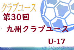 2020年度第30回九州クラブユース(U-17)サッカー大会　組合せ案掲載！　1/31～開催予定