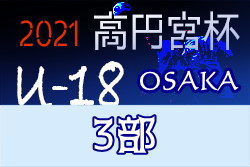 高円宮杯JFAU-18サッカーリーグ2021 OSAKA・3部（大阪）全節終了！