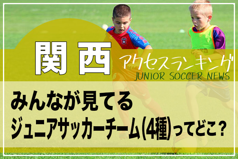独自調査 関西 府県別ランキング みんなが見てるジュニアチーム 4種 ってどこ アクセスランキング 年7 12月 ジュニアサッカーnews