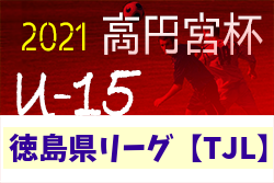 2021年度 高円宮杯U-15サッカーリーグ 徳島県リーグ TJL (後期)結果掲載！