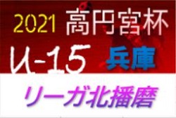 リーガ北播磨21 U 15 兵庫 判明分結果掲載 未判明分 日程 組み合わせなど情報提供お待ちしています ジュニアサッカーnews