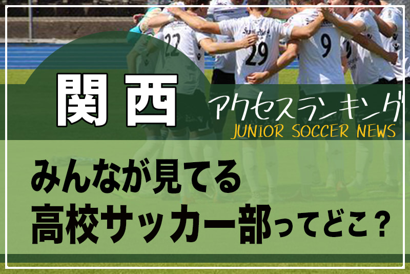 独自調査 関西 府県別ランキング みんなが見てる高校サッカー部ってどこ アクセスランキング 年7 12月 ジュニアサッカーnews